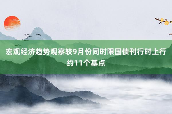 宏观经济趋势观察较9月份同时限国债刊行时上行约11个基点