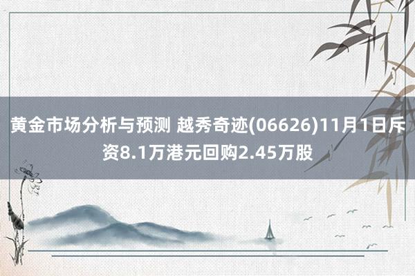 黄金市场分析与预测 越秀奇迹(06626)11月1日斥资8.1万港元回购2.45万股