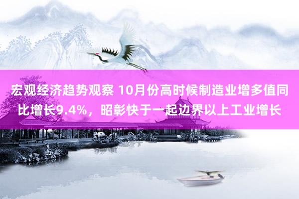 宏观经济趋势观察 10月份高时候制造业增多值同比增长9.4%，昭彰快于一起边界以上工业增长