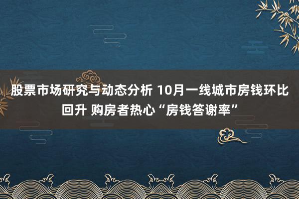 股票市场研究与动态分析 10月一线城市房钱环比回升 购房者热心“房钱答谢率”