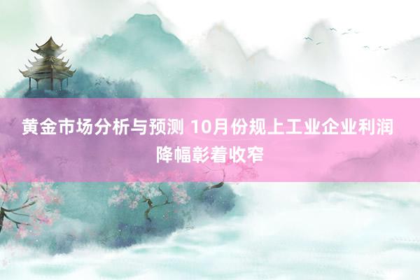 黄金市场分析与预测 10月份规上工业企业利润 降幅彰着收窄