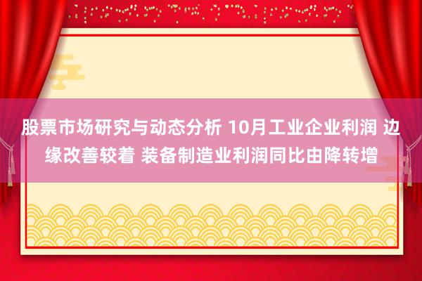 股票市场研究与动态分析 10月工业企业利润 边缘改善较着 装备制造业利润同比由降转增