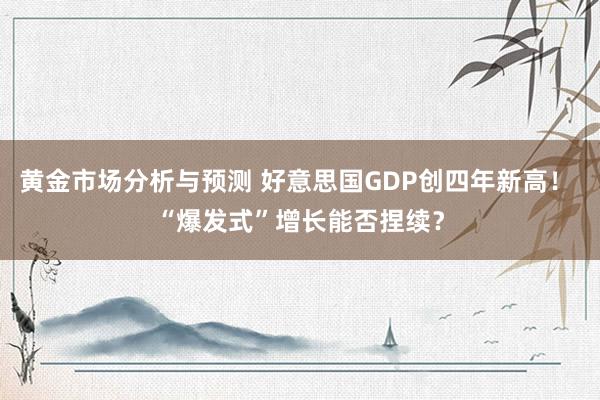 黄金市场分析与预测 好意思国GDP创四年新高！ “爆发式”增长能否捏续？