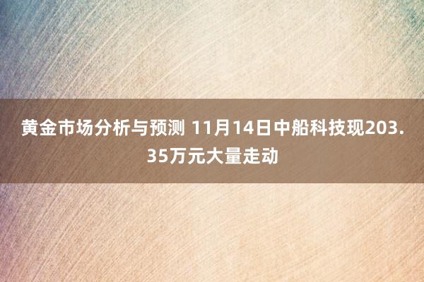 黄金市场分析与预测 11月14日中船科技现203.35万元大量走动