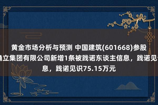 黄金市场分析与预测 中国建筑(601668)参股的中建交通确立集团有限公司新增1条被践诺东谈主信息，践诺见识75.15万元