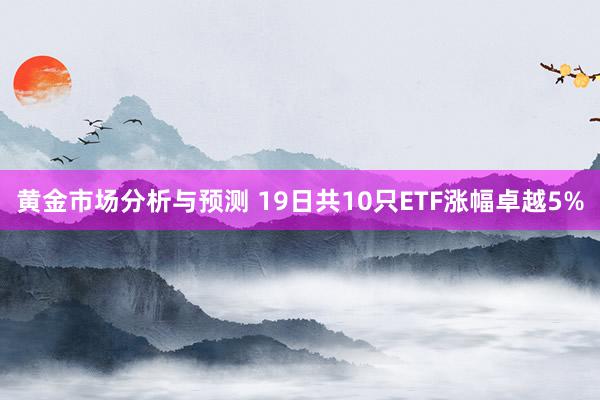 黄金市场分析与预测 19日共10只ETF涨幅卓越5%