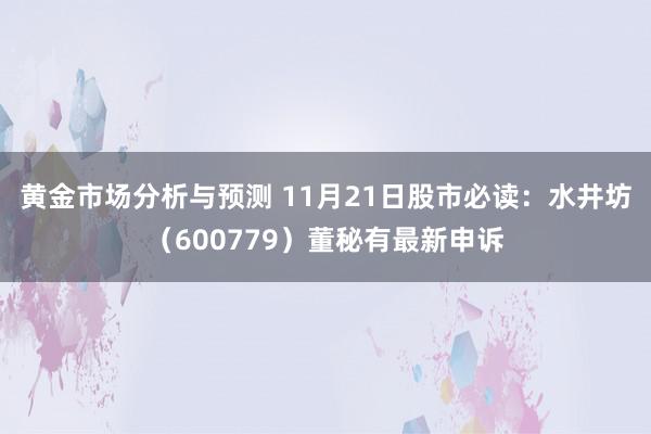 黄金市场分析与预测 11月21日股市必读：水井坊（600779）董秘有最新申诉