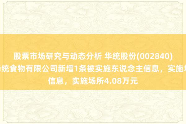 股票市场研究与动态分析 华统股份(002840)控股的台州华统食物有限公司新增1条被实施东说念主信息，实施场所4.08万元