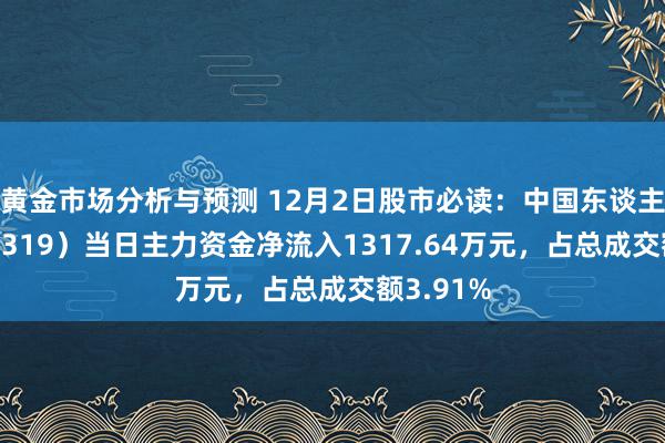 黄金市场分析与预测 12月2日股市必读：中国东谈主保（601319）当日主力资金净流入1317.64万元，占总成交额3.91%