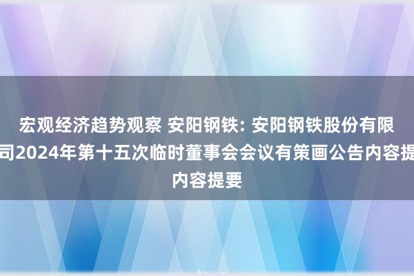 宏观经济趋势观察 安阳钢铁: 安阳钢铁股份有限公司2024年第十五次临时董事会会议有策画公告内容提要