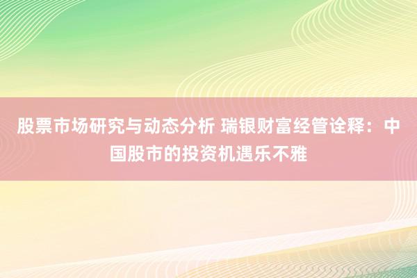 股票市场研究与动态分析 瑞银财富经管诠释：中国股市的投资机遇乐不雅