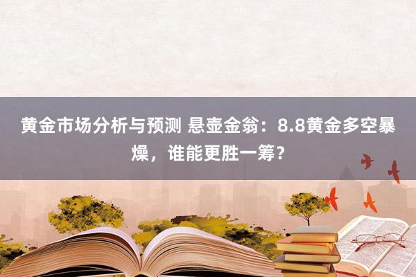 黄金市场分析与预测 悬壶金翁：8.8黄金多空暴燥，谁能更胜一筹？