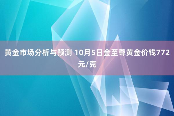 黄金市场分析与预测 10月5日金至尊黄金价钱772元/克