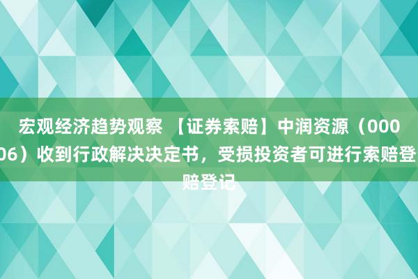 宏观经济趋势观察 【证券索赔】中润资源（000506）收到行政解决决定书，受损投资者可进行索赔登记