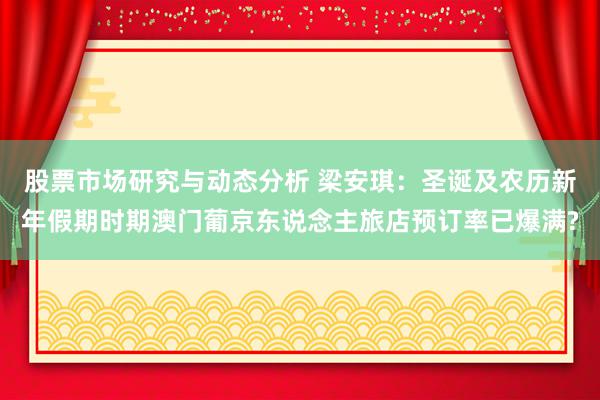 股票市场研究与动态分析 梁安琪：圣诞及农历新年假期时期澳门葡京东说念主旅店预订率已爆满?