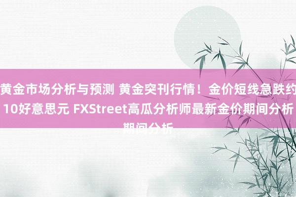 黄金市场分析与预测 黄金突刊行情！金价短线急跌约10好意思元 FXStreet高瓜分析师最新金价期间分析