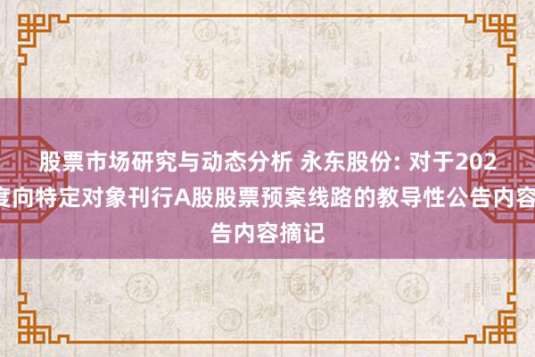 股票市场研究与动态分析 永东股份: 对于2024年度向特定对象刊行A股股票预案线路的教导性公告内容摘记