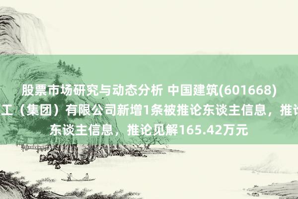 股票市场研究与动态分析 中国建筑(601668)控股的中建新疆建工（集团）有限公司新增1条被推论东谈主信息，推论见解165.42万元