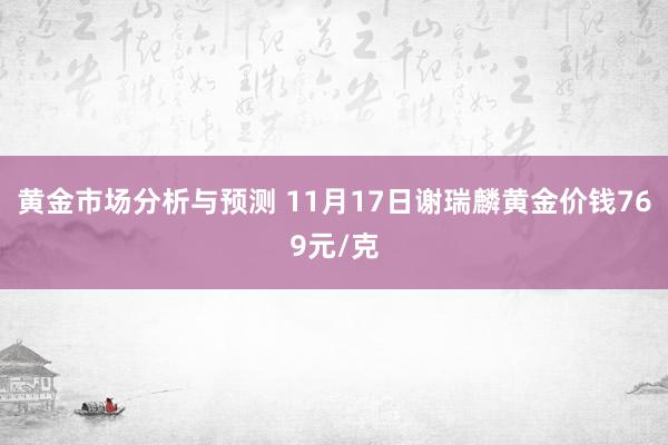 黄金市场分析与预测 11月17日谢瑞麟黄金价钱769元/克