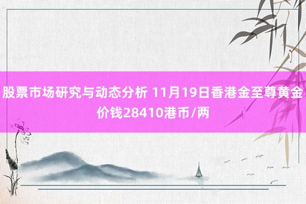 股票市场研究与动态分析 11月19日香港金至尊黄金价钱28410港币/两