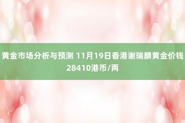 黄金市场分析与预测 11月19日香港谢瑞麟黄金价钱28410港币/两