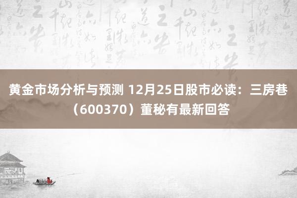 黄金市场分析与预测 12月25日股市必读：三房巷（600370）董秘有最新回答