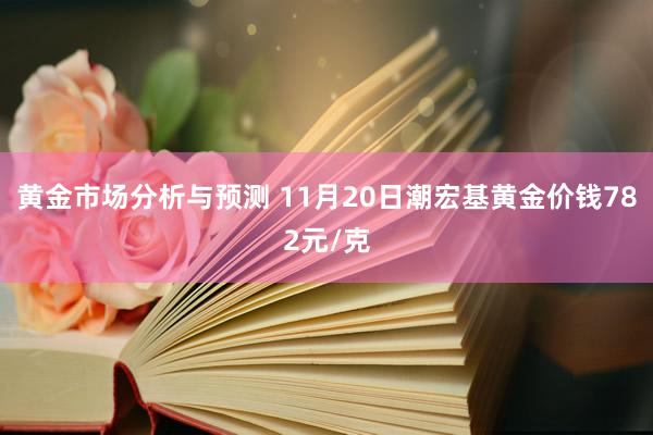 黄金市场分析与预测 11月20日潮宏基黄金价钱782元/克