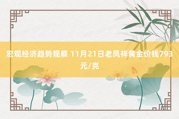 宏观经济趋势观察 11月21日老凤祥黄金价钱793元/克