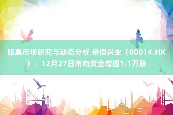 股票市场研究与动态分析 希慎兴业（00014.HK）：12月27日南向资金增握1.1万股