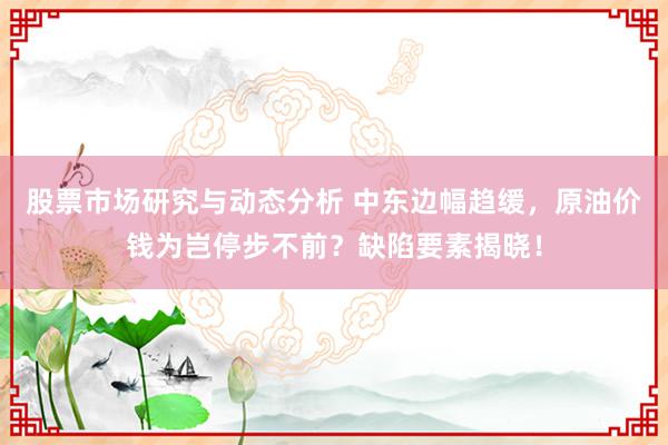 股票市场研究与动态分析 中东边幅趋缓，原油价钱为岂停步不前？缺陷要素揭晓！