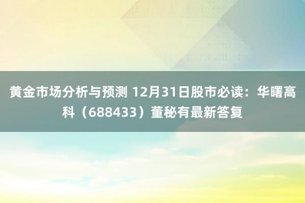 黄金市场分析与预测 12月31日股市必读：华曙高科（688433）董秘有最新答复