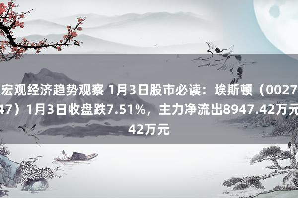 宏观经济趋势观察 1月3日股市必读：埃斯顿（002747）1月3日收盘跌7.51%，主力净流出8947.42万元