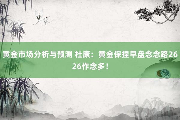 黄金市场分析与预测 杜康：黄金保捏早盘念念路2626作念多！