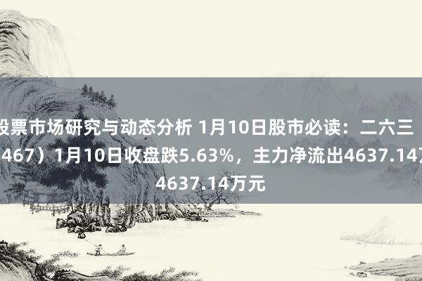 股票市场研究与动态分析 1月10日股市必读：二六三（002467）1月10日收盘跌5.63%，主力净流出4637.14万元