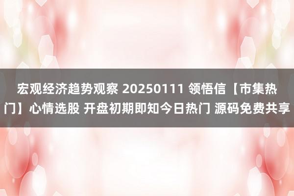 宏观经济趋势观察 20250111 领悟信【市集热门】心情选股 开盘初期即知今日热门 源码免费共享