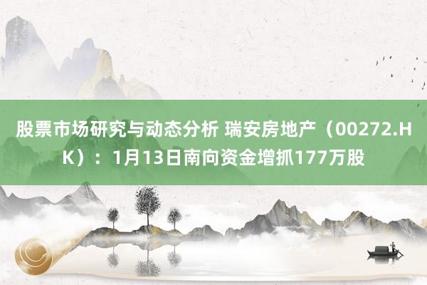 股票市场研究与动态分析 瑞安房地产（00272.HK）：1月13日南向资金增抓177万股