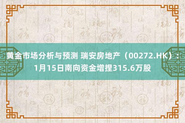 黄金市场分析与预测 瑞安房地产（00272.HK）：1月15日南向资金增捏315.6万股