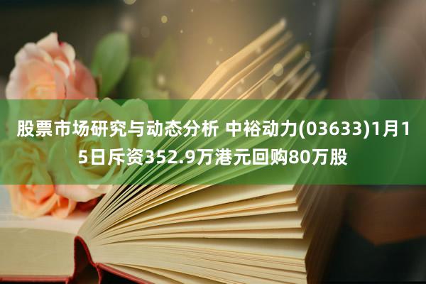 股票市场研究与动态分析 中裕动力(03633)1月15日斥资352.9万港元回购80万股