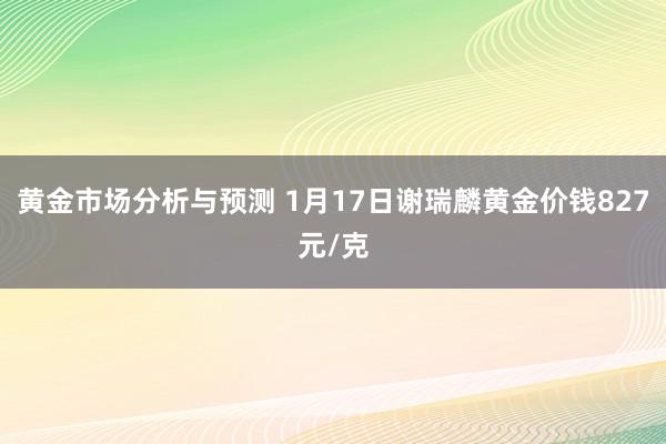 黄金市场分析与预测 1月17日谢瑞麟黄金价钱827元/克