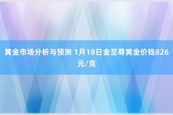 黄金市场分析与预测 1月18日金至尊黄金价钱826元/克