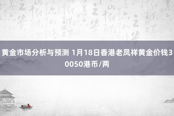 黄金市场分析与预测 1月18日香港老凤祥黄金价钱30050港币/两