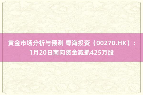 黄金市场分析与预测 粤海投资（00270.HK）：1月20日南向资金减抓425万股