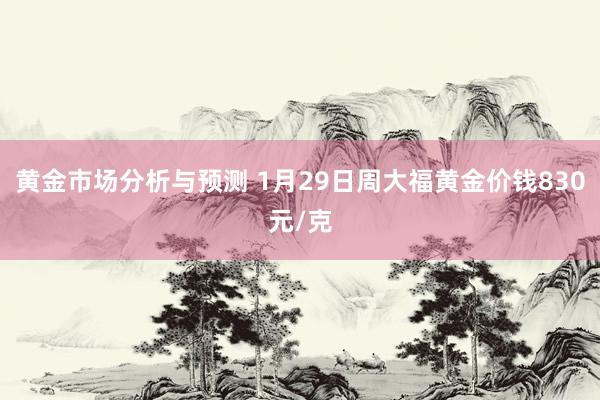 黄金市场分析与预测 1月29日周大福黄金价钱830元/克