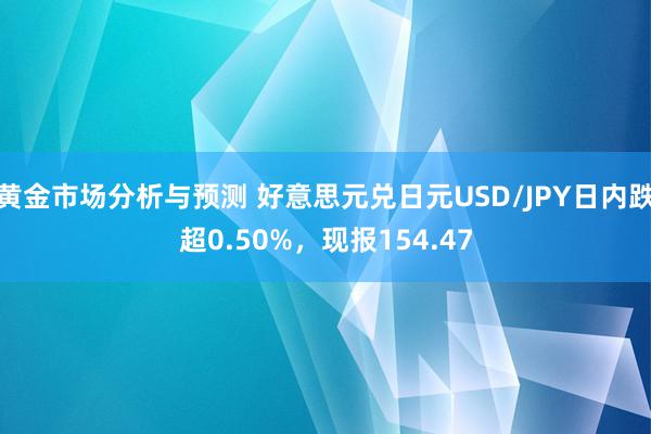 黄金市场分析与预测 好意思元兑日元USD/JPY日内跌超0.50%，现报154.47