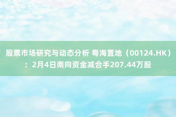 股票市场研究与动态分析 粤海置地（00124.HK）：2月4日南向资金减合手207.44万股