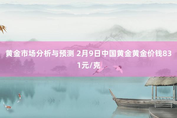 黄金市场分析与预测 2月9日中国黄金黄金价钱831元/克