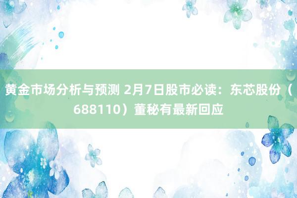 黄金市场分析与预测 2月7日股市必读：东芯股份（688110）董秘有最新回应