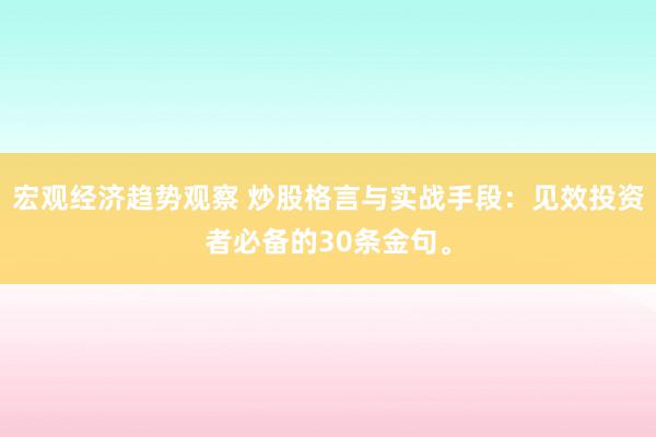 宏观经济趋势观察 炒股格言与实战手段：见效投资者必备的30条金句。