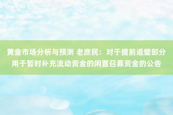 黄金市场分析与预测 老庶民：对于提前返璧部分用于暂时补充流动资金的闲置召募资金的公告