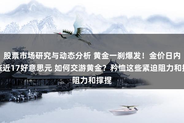 股票市场研究与动态分析 黄金一刹爆发！金价日内大涨近17好意思元 如何交游黄金？矜恤这些紧迫阻力和撑捏